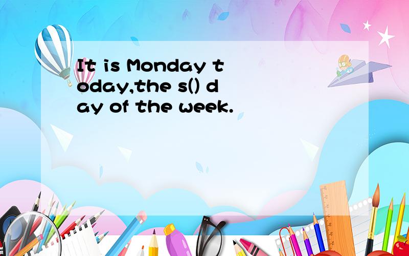 It is Monday today,the s() day of the week.
