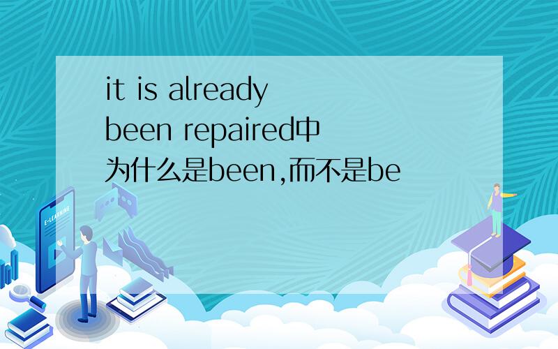 it is already been repaired中为什么是been,而不是be
