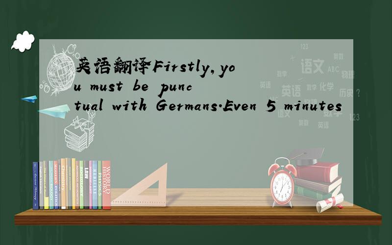 英语翻译Firstly,you must be punctual with Germans.Even 5 minutes