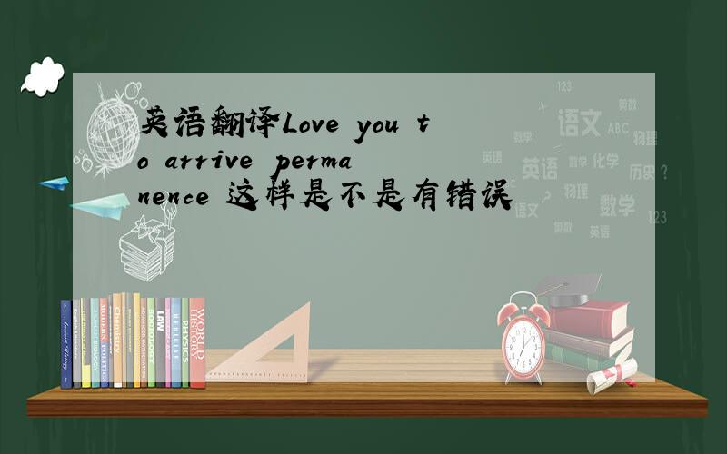 英语翻译Love you to arrive permanence 这样是不是有错误