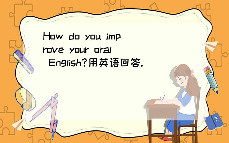 How do you improve your oral English?用英语回答.