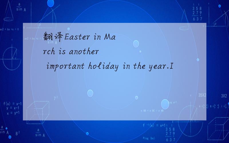 翻译Easter in March is another important holiday in the year.I