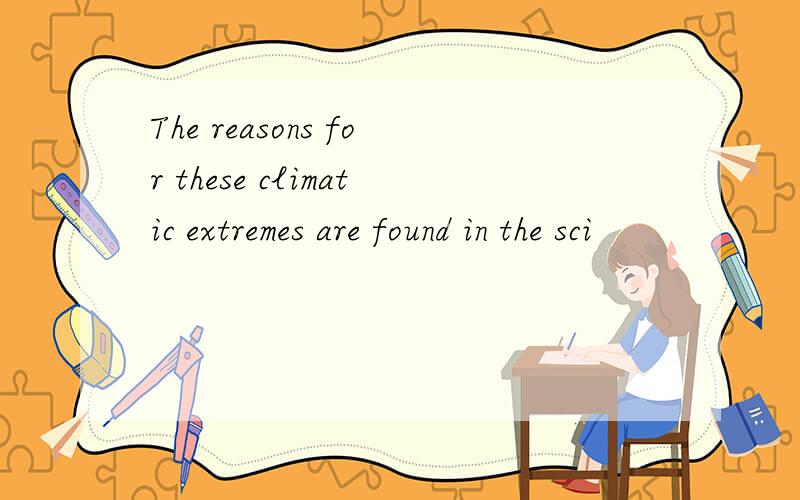 The reasons for these climatic extremes are found in the sci