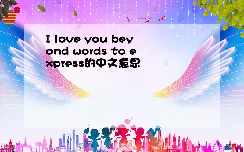 I love you beyond words to express的中文意思