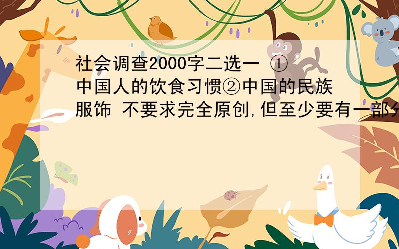 社会调查2000字二选一 ①中国人的饮食习惯②中国的民族服饰 不要求完全原创,但至少要有一部分不一样,到处摘抄也可以.