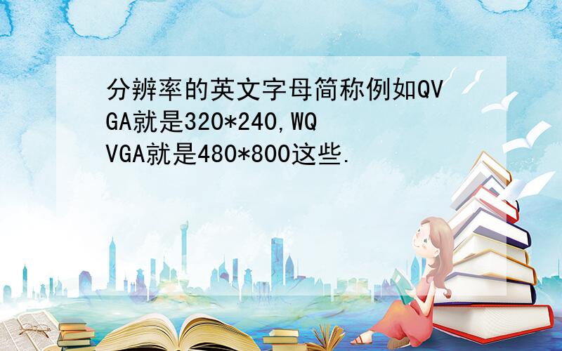 分辨率的英文字母简称例如QVGA就是320*240,WQVGA就是480*800这些.