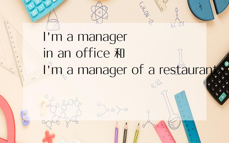 I'm a manager in an office 和I'm a manager of a restaurant