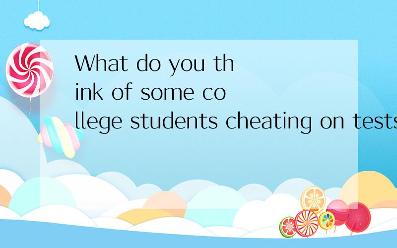 What do you think of some college students cheating on tests