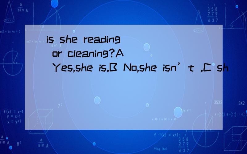 is she reading or cleaning?A Yes,she is.B No,she isn’t .C sh