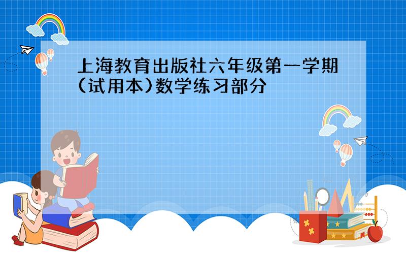 上海教育出版社六年级第一学期(试用本)数学练习部分