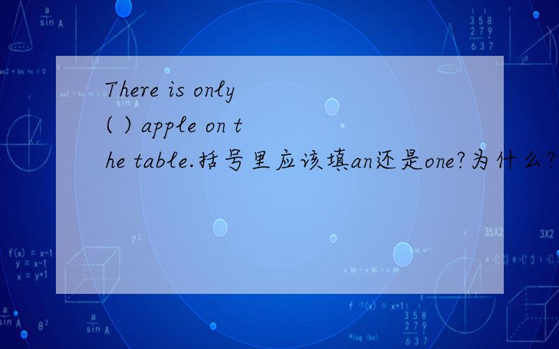 There is only ( ) apple on the table.括号里应该填an还是one?为什么?
