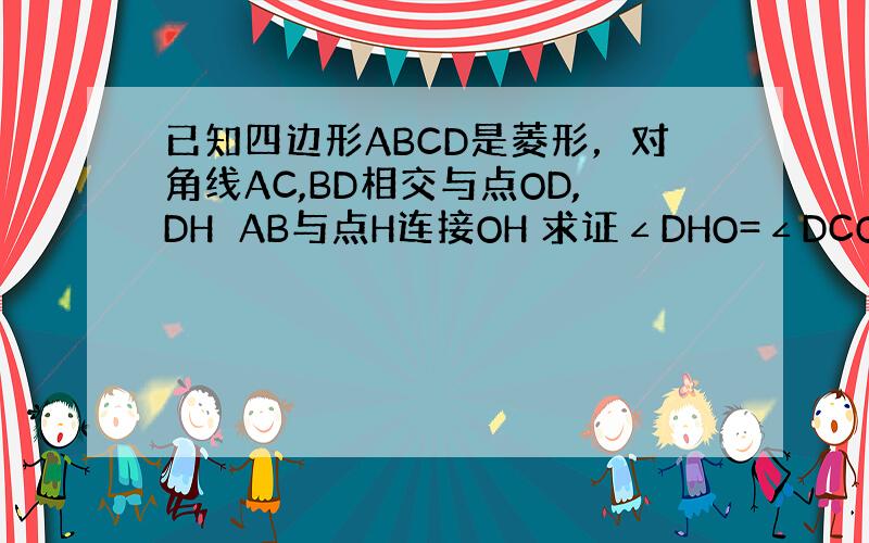 已知四边形ABCD是菱形，对角线AC,BD相交与点OD,DH⊥AB与点H连接OH 求证∠DHO=∠DCO