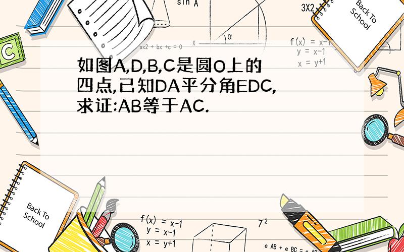 如图A,D,B,C是圆O上的四点,已知DA平分角EDC,求证:AB等于AC.