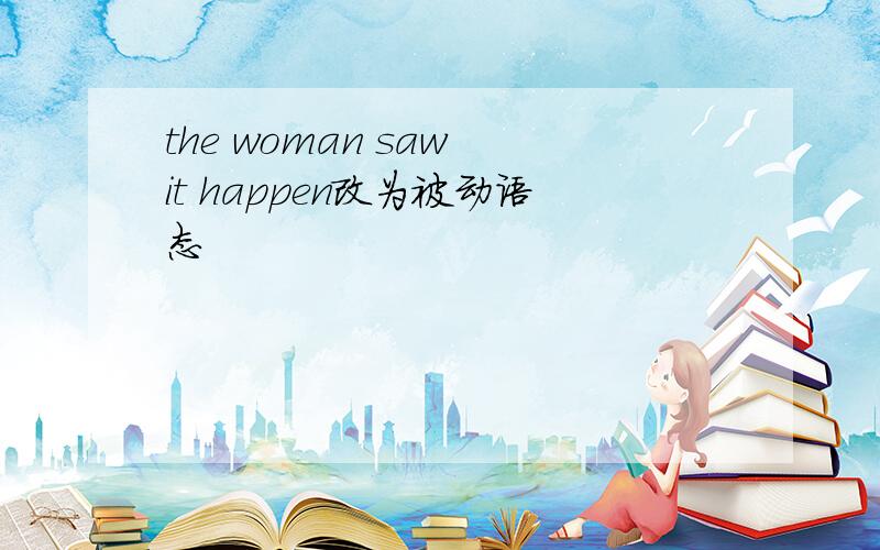 the woman saw it happen改为被动语态