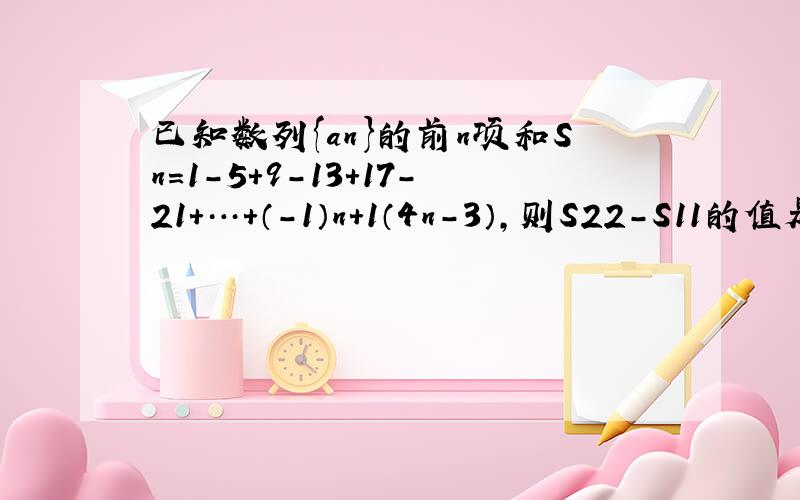 已知数列{an}的前n项和Sn=1-5+9-13+17-21+…+（-1）n+1（4n-3），则S22-S11的值是__