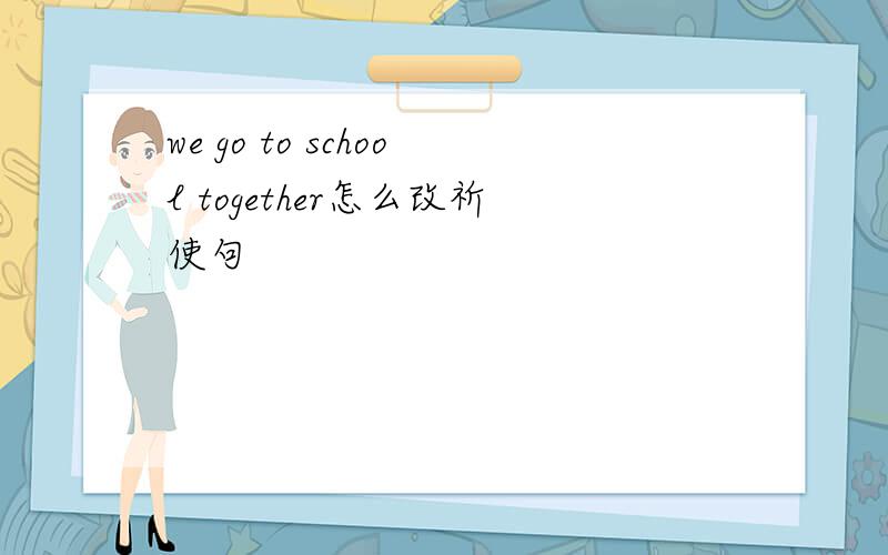 we go to school together怎么改祈使句