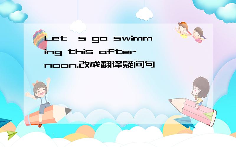 Let's go swimming this afternoon.改成翻译疑问句