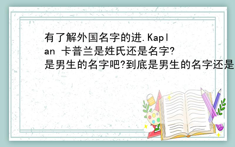 有了解外国名字的进.Kaplan 卡普兰是姓氏还是名字?是男生的名字吧?到底是男生的名字还是女生的?可以当做英文名字吗?