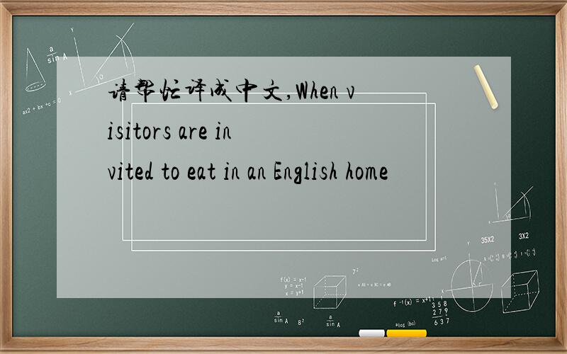 请帮忙译成中文,When visitors are invited to eat in an English home