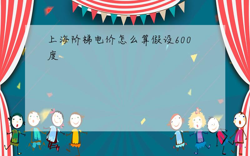 上海阶梯电价怎么算假设600度