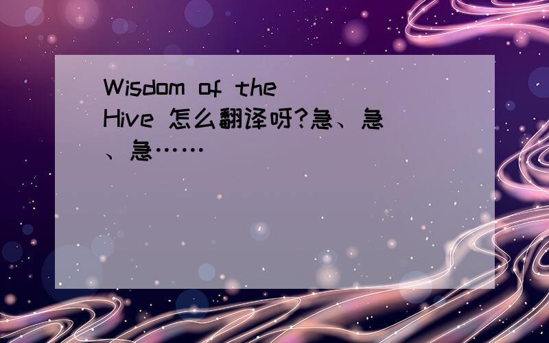 Wisdom of the Hive 怎么翻译呀?急、急、急……