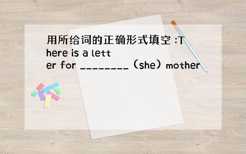 用所给词的正确形式填空 :There is a letter for ________ (she) mother