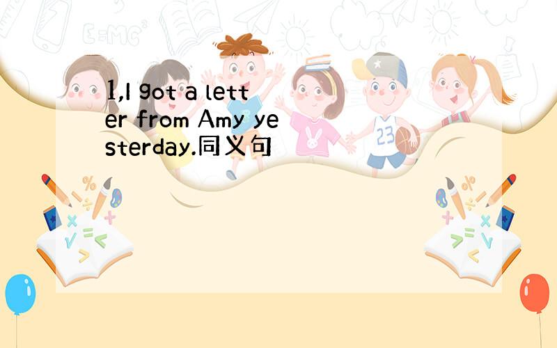 1,I got a letter from Amy yesterday.同义句
