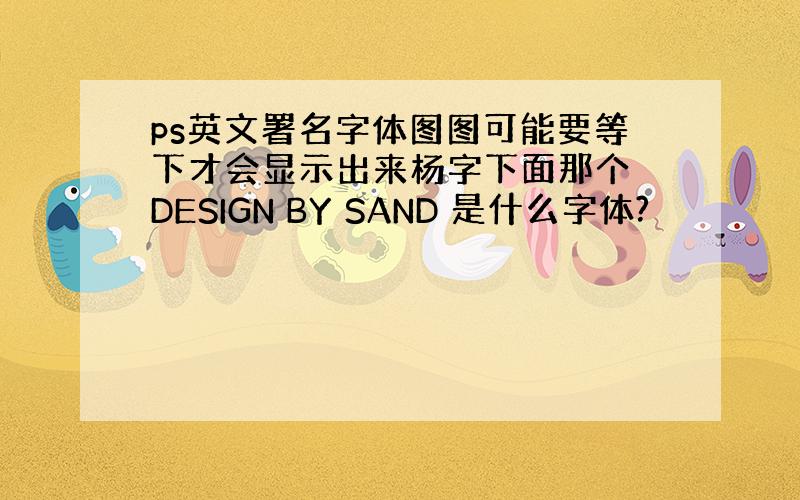 ps英文署名字体图图可能要等下才会显示出来杨字下面那个 DESIGN BY SAND 是什么字体?