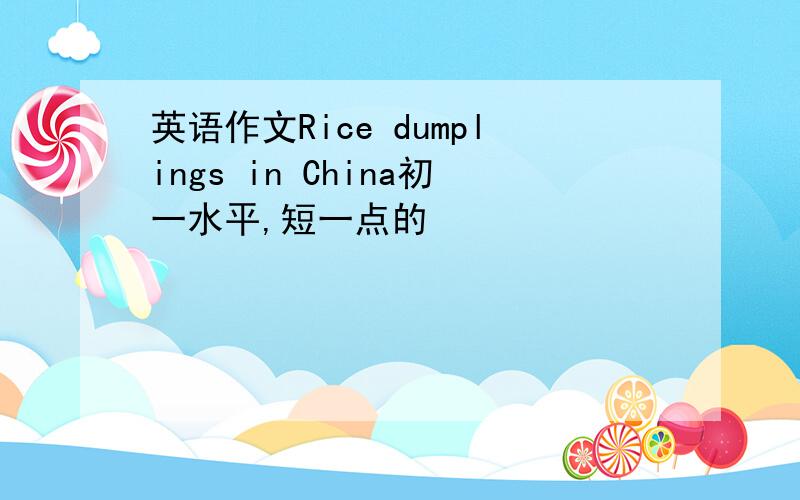 英语作文Rice dumplings in China初一水平,短一点的