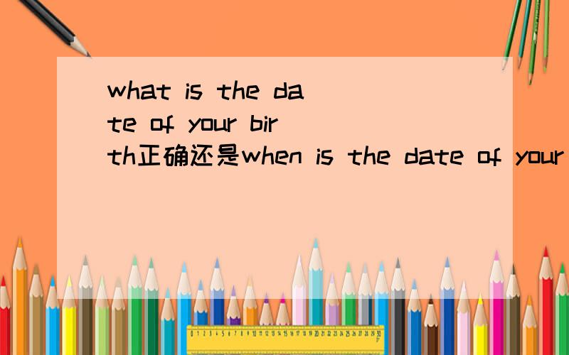 what is the date of your birth正确还是when is the date of your b