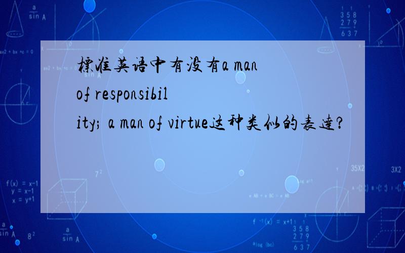 标准英语中有没有a man of responsibility; a man of virtue这种类似的表达?