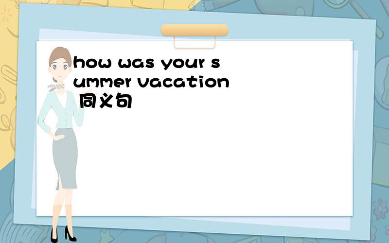 how was your summer vacation 同义句