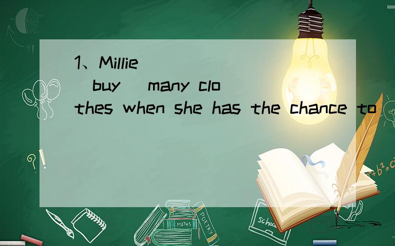 1、Millie _____(buy) many clothes when she has the chance to