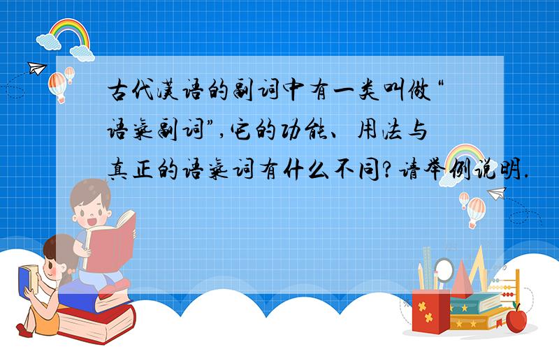 古代汉语的副词中有一类叫做“语气副词”,它的功能、用法与真正的语气词有什么不同?请举例说明.