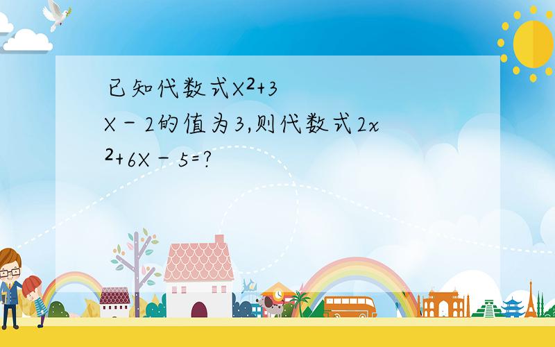 已知代数式X²+3X－2的值为3,则代数式2x²+6X－5=?