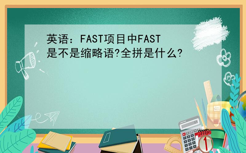 英语：FAST项目中FAST是不是缩略语?全拼是什么?