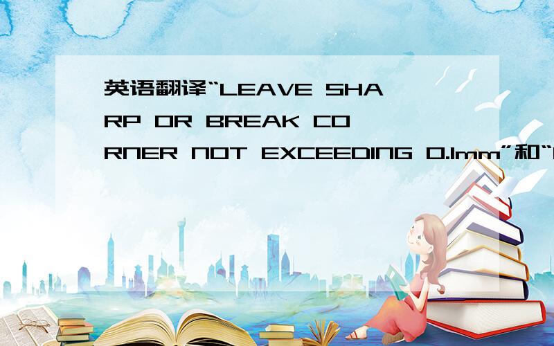 英语翻译“LEAVE SHARP OR BREAK CORNER NOT EXCEEDING 0.1mm”和“FLAT