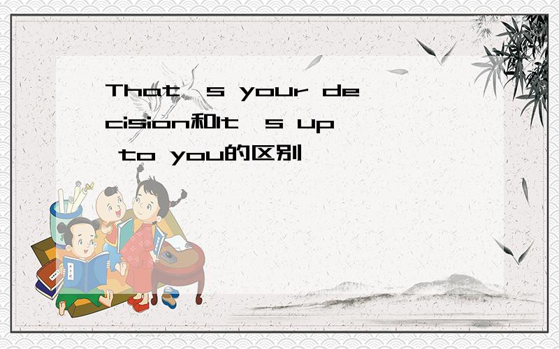 That's your decision和It's up to you的区别