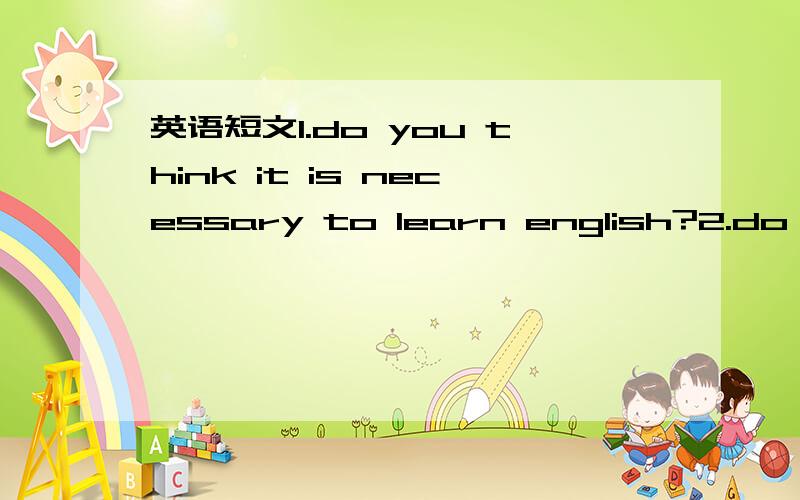 英语短文1.do you think it is necessary to learn english?2.do you