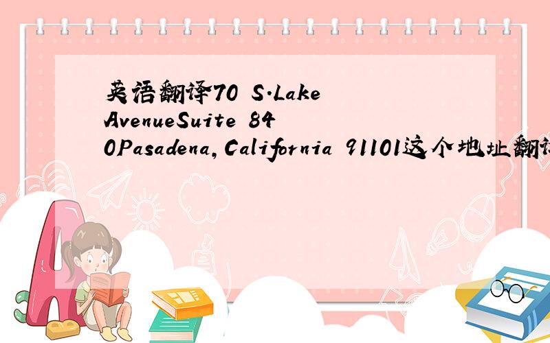 英语翻译70 S.Lake AvenueSuite 840Pasadena,California 91101这个地址翻译