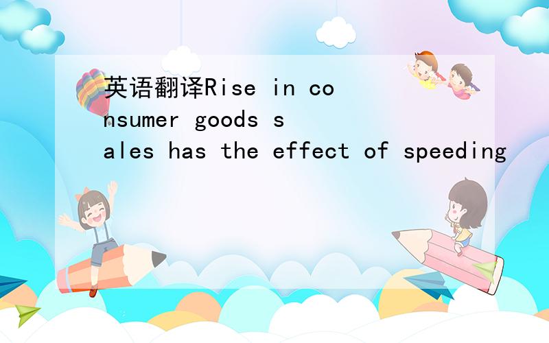 英语翻译Rise in consumer goods sales has the effect of speeding