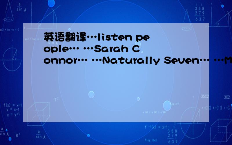 英语翻译…listen people… …Sarah Connor… …Naturally Seven… …Music
