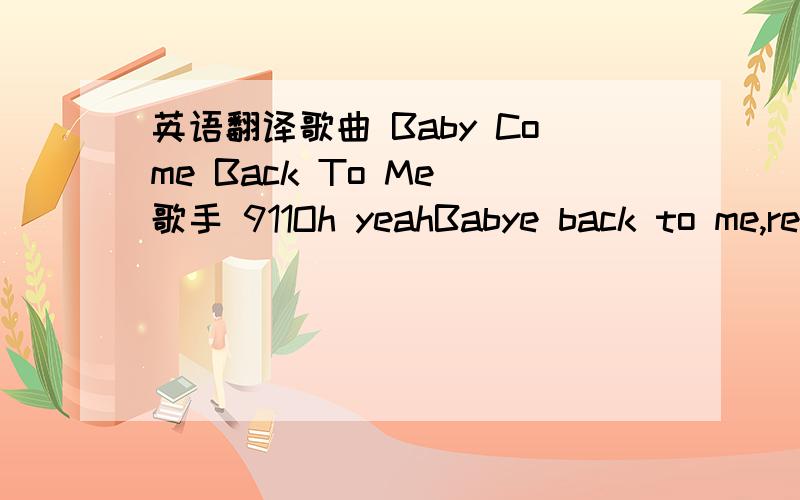 英语翻译歌曲 Baby Come Back To Me 歌手 911Oh yeahBabye back to me,re