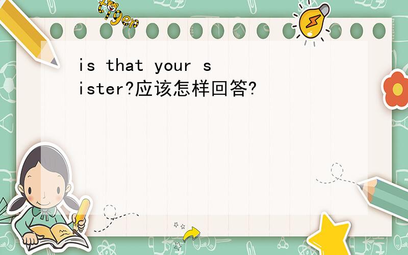 is that your sister?应该怎样回答?
