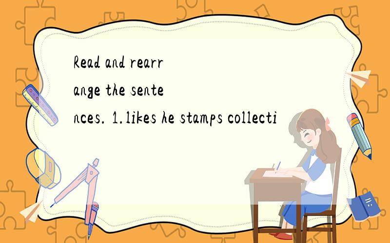 Read and rearrange the sentences. 1.likes he stamps collecti