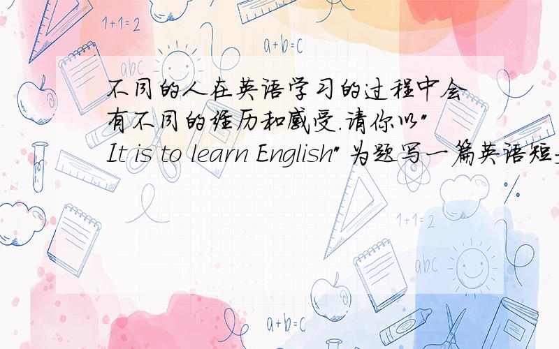 不同的人在英语学习的过程中会有不同的经历和感受.请你以
