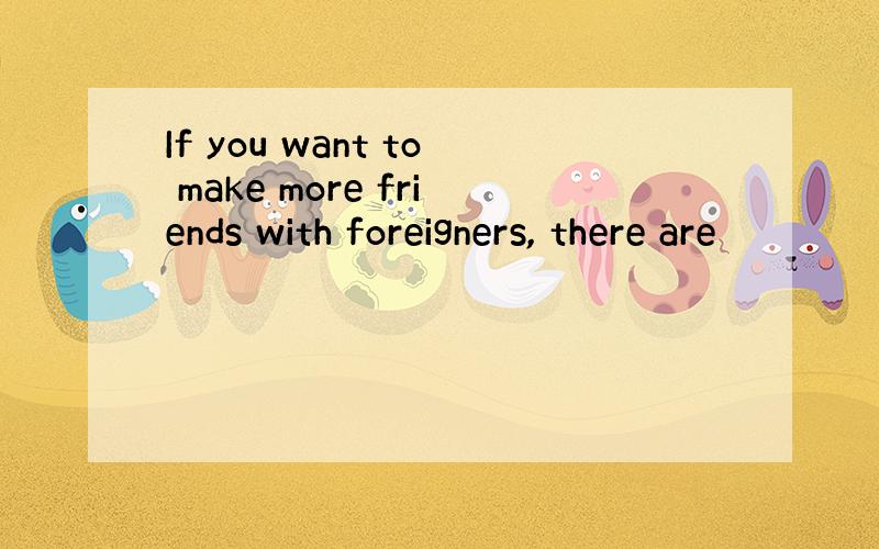 If you want to make more friends with foreigners, there are