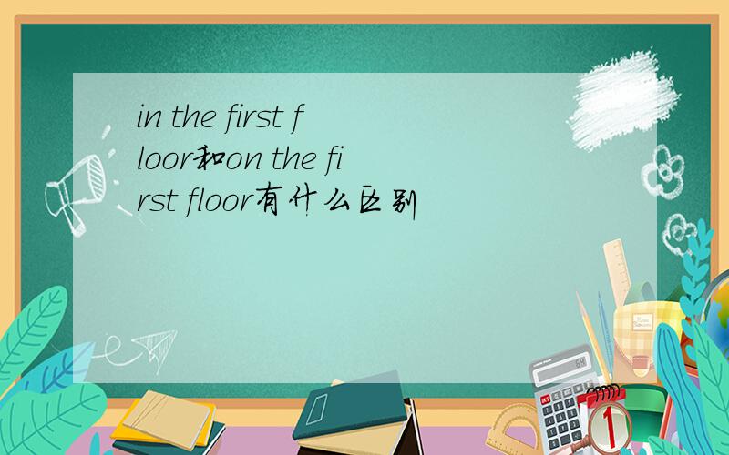 in the first floor和on the first floor有什么区别
