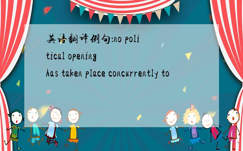英语翻译例句：no political opening has taken place concurrently to