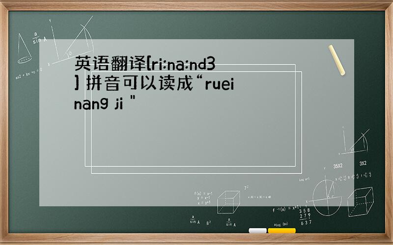 英语翻译[ri:na:nd3] 拼音可以读成“ruei nang ji 